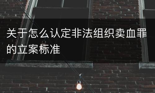 关于怎么认定非法组织卖血罪的立案标准