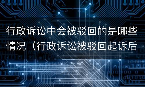 行政诉讼中会被驳回的是哪些情况（行政诉讼被驳回起诉后果）