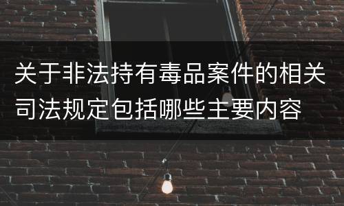 关于非法持有毒品案件的相关司法规定包括哪些主要内容
