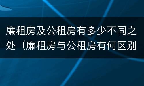 廉租房及公租房有多少不同之处（廉租房与公租房有何区别）
