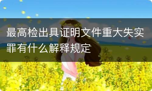 最高检出具证明文件重大失实罪有什么解释规定