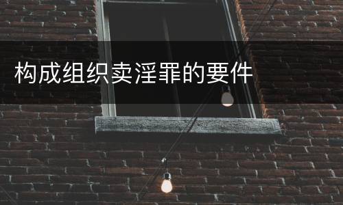 构成组织卖淫罪的要件