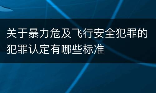 关于暴力危及飞行安全犯罪的犯罪认定有哪些标准