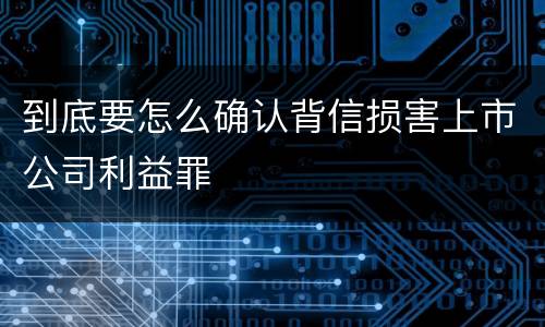 到底要怎么确认背信损害上市公司利益罪