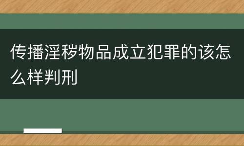 传播淫秽物品成立犯罪的该怎么样判刑