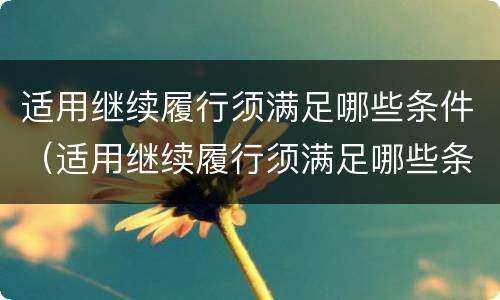 适用继续履行须满足哪些条件（适用继续履行须满足哪些条件才能执行）