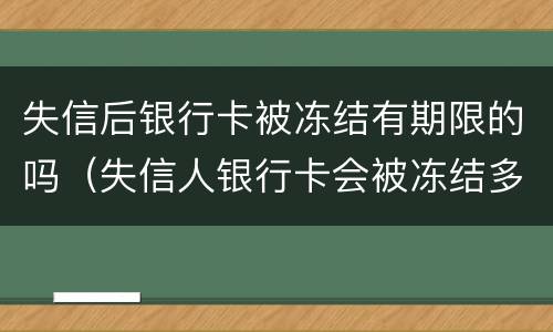 失信后银行卡被冻结有期限的吗（失信人银行卡会被冻结多久）