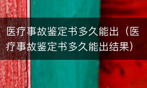医疗事故鉴定书多久能出（医疗事故鉴定书多久能出结果）