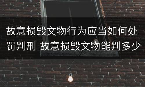 故意损毁文物行为应当如何处罚判刑 故意损毁文物能判多少年