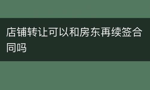 店铺转让可以和房东再续签合同吗