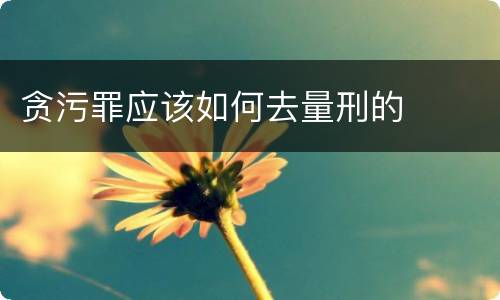 贪污罪应该如何去量刑的