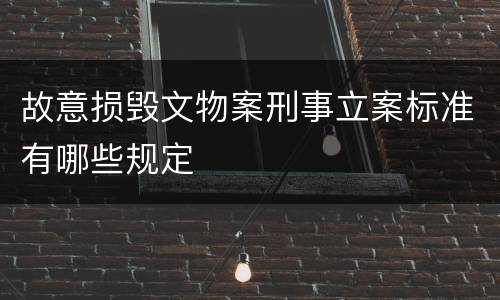 故意损毁文物案刑事立案标准有哪些规定