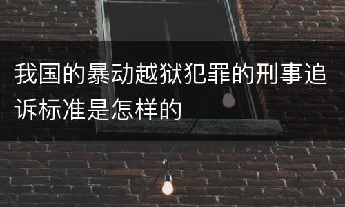 我国的暴动越狱犯罪的刑事追诉标准是怎样的