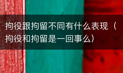 拘役跟拘留不同有什么表现（拘役和拘留是一回事么）