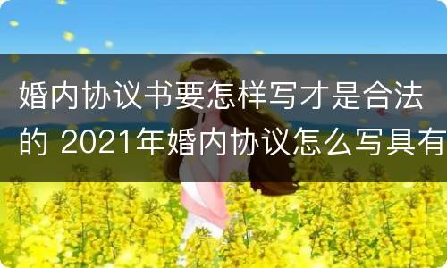 婚内协议书要怎样写才是合法的 2021年婚内协议怎么写具有法律效力