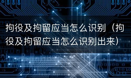 拘役及拘留应当怎么识别（拘役及拘留应当怎么识别出来）