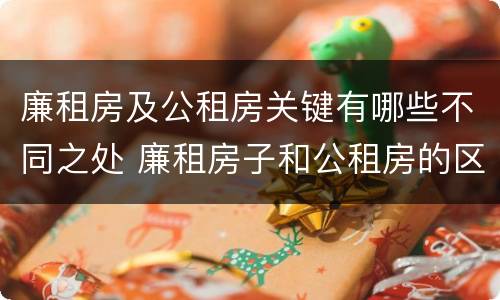 廉租房及公租房关键有哪些不同之处 廉租房子和公租房的区别