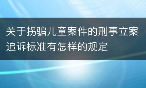 关于拐骗儿童案件的刑事立案追诉标准有怎样的规定