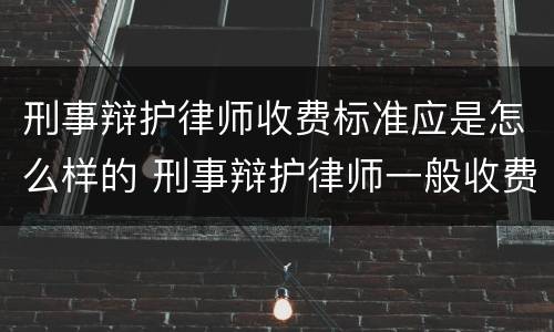 刑事辩护律师收费标准应是怎么样的 刑事辩护律师一般收费价格