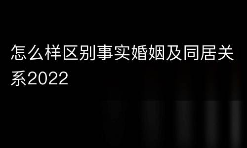 怎么样区别事实婚姻及同居关系2022
