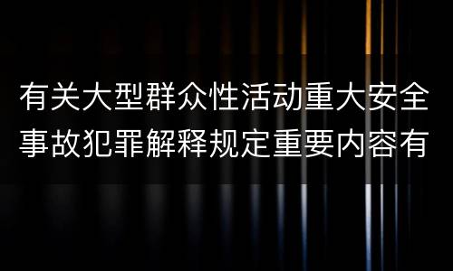 有关大型群众性活动重大安全事故犯罪解释规定重要内容有哪些