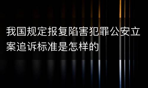 我国规定报复陷害犯罪公安立案追诉标准是怎样的