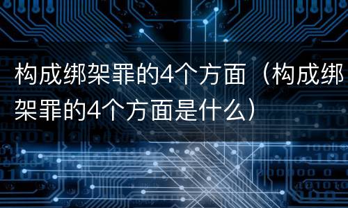 构成绑架罪的4个方面（构成绑架罪的4个方面是什么）