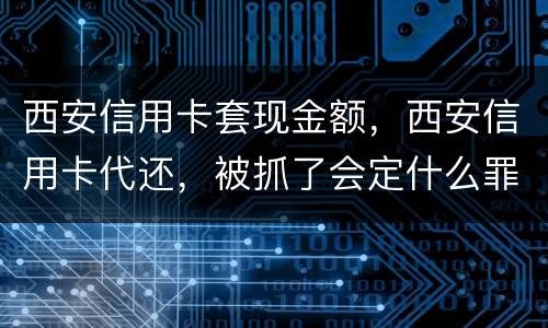 西安信用卡套现金额，西安信用卡代还，被抓了会定什么罪，会坐牢吗，能缓刑吗