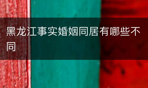 黑龙江事实婚姻同居有哪些不同