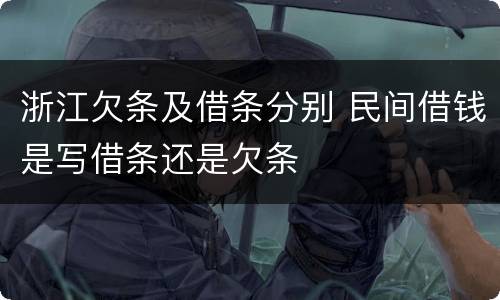 浙江欠条及借条分别 民间借钱是写借条还是欠条