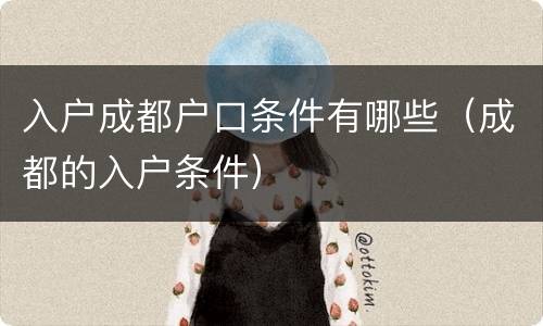 入户成都户口条件有哪些（成都的入户条件）