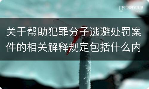 关于帮助犯罪分子逃避处罚案件的相关解释规定包括什么内容
