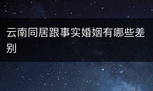 云南同居跟事实婚姻有哪些差别
