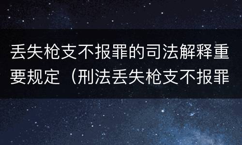 丢失枪支不报罪的司法解释重要规定（刑法丢失枪支不报罪）