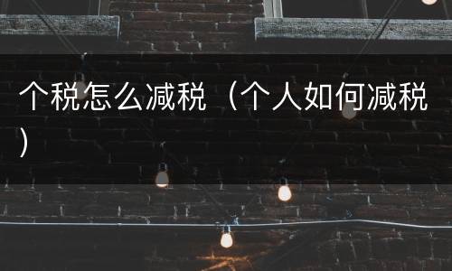 个税怎么减税（个人如何减税）