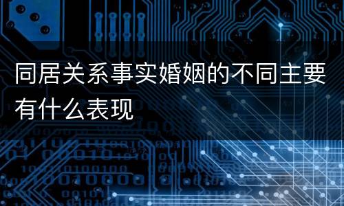 同居关系事实婚姻的不同主要有什么表现