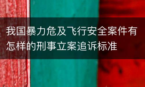 我国暴力危及飞行安全案件有怎样的刑事立案追诉标准