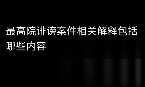 最高院诽谤案件相关解释包括哪些内容