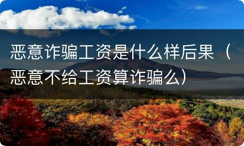 恶意诈骗工资是什么样后果（恶意不给工资算诈骗么）