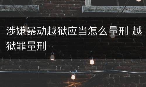 涉嫌暴动越狱应当怎么量刑 越狱罪量刑