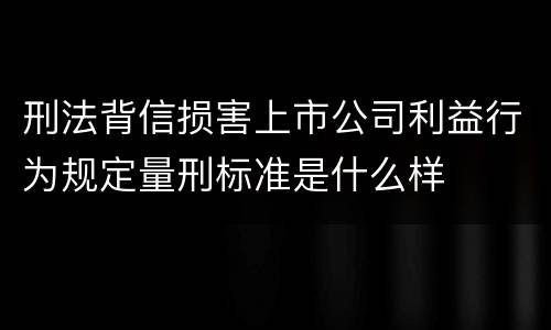 刑法背信损害上市公司利益行为规定量刑标准是什么样