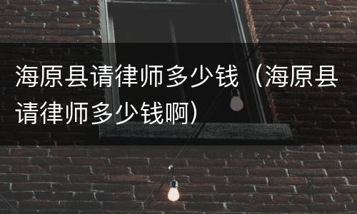海原县请律师多少钱（海原县请律师多少钱啊）