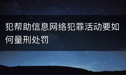 犯帮助信息网络犯罪活动要如何量刑处罚