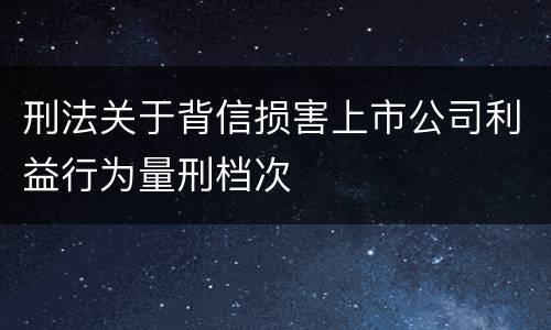 刑法关于背信损害上市公司利益行为量刑档次
