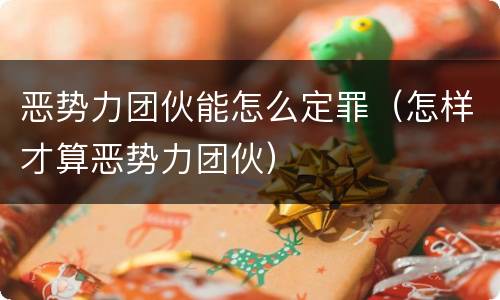 恶势力团伙能怎么定罪（怎样才算恶势力团伙）