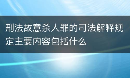 刑法故意杀人罪的司法解释规定主要内容包括什么