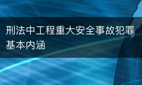 刑法中工程重大安全事故犯罪基本内涵
