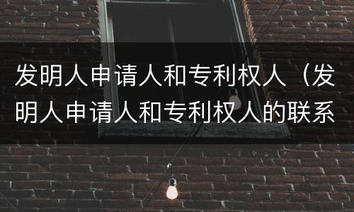 发明人申请人和专利权人（发明人申请人和专利权人的联系和区别）