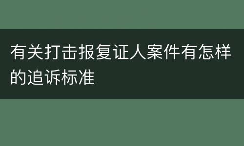 有关打击报复证人案件有怎样的追诉标准