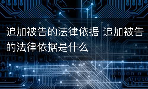 追加被告的法律依据 追加被告的法律依据是什么